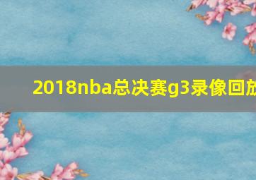 2018nba总决赛g3录像回放