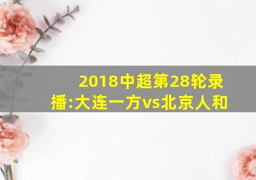 2018中超第28轮录播:大连一方vs北京人和