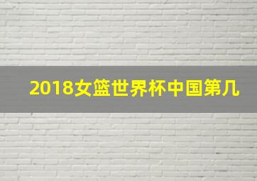 2018女篮世界杯中国第几