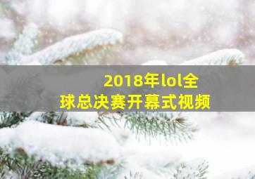 2018年lol全球总决赛开幕式视频