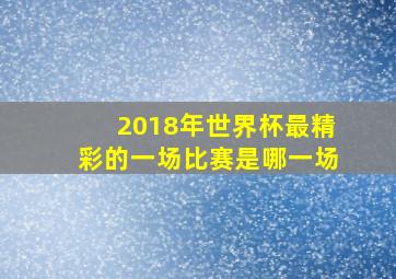 2018年世界杯最精彩的一场比赛是哪一场