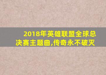 2018年英雄联盟全球总决赛主题曲,传奇永不破灭