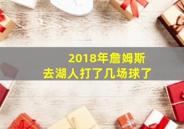 2018年詹姆斯去湖人打了几场球了