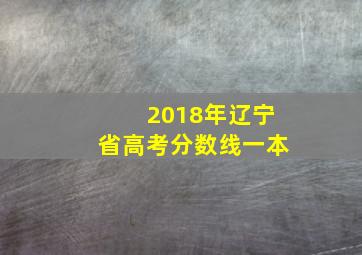 2018年辽宁省高考分数线一本