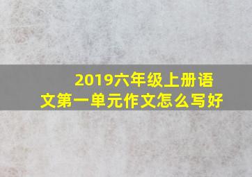 2019六年级上册语文第一单元作文怎么写好