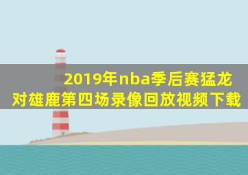 2019年nba季后赛猛龙对雄鹿第四场录像回放视频下载