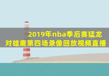 2019年nba季后赛猛龙对雄鹿第四场录像回放视频直播