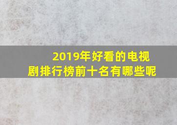 2019年好看的电视剧排行榜前十名有哪些呢