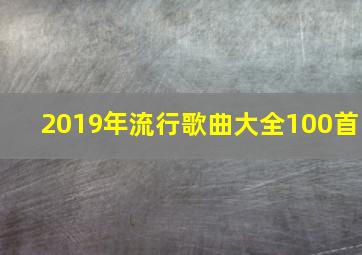 2019年流行歌曲大全100首