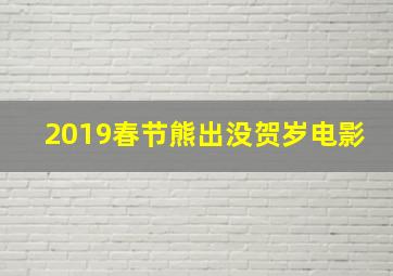 2019春节熊出没贺岁电影