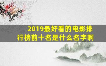 2019最好看的电影排行榜前十名是什么名字啊