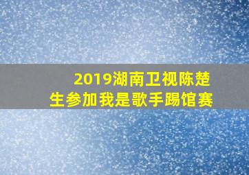 2019湖南卫视陈楚生参加我是歌手踢馆赛