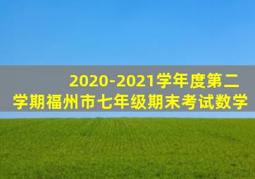 2020-2021学年度第二学期福州市七年级期末考试数学