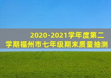 2020-2021学年度第二学期福州市七年级期末质量抽测