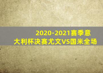 2020-2021赛季意大利杯决赛尤文VS国米全场