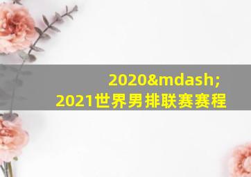 2020—2021世界男排联赛赛程