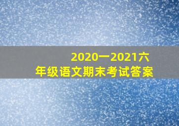 2020一2021六年级语文期末考试答案