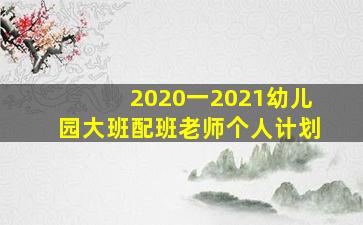 2020一2021幼儿园大班配班老师个人计划