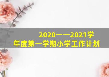 2020一一2021学年度第一学期小学工作计划