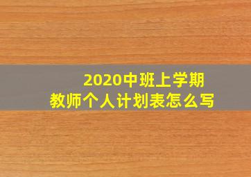 2020中班上学期教师个人计划表怎么写