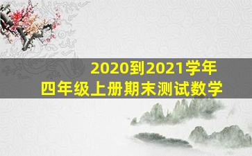 2020到2021学年四年级上册期末测试数学