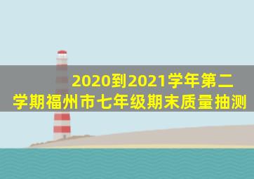 2020到2021学年第二学期福州市七年级期末质量抽测