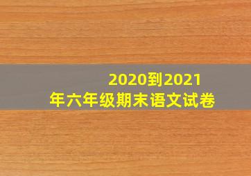 2020到2021年六年级期末语文试卷