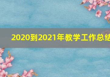 2020到2021年教学工作总结