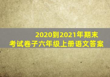 2020到2021年期末考试卷子六年级上册语文答案