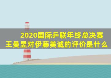 2020国际乒联年终总决赛王曼昱对伊藤美诚的评价是什么