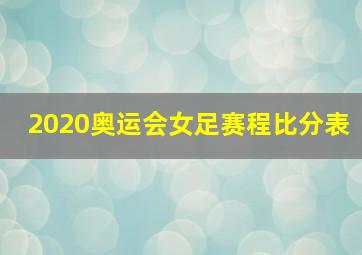 2020奥运会女足赛程比分表