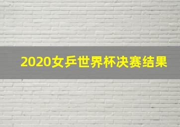 2020女乒世界杯决赛结果