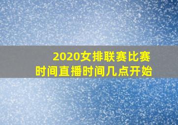 2020女排联赛比赛时间直播时间几点开始