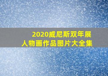 2020威尼斯双年展人物画作品图片大全集