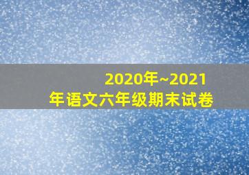 2020年~2021年语文六年级期末试卷