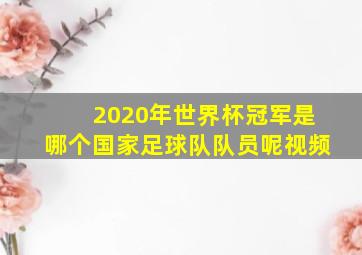 2020年世界杯冠军是哪个国家足球队队员呢视频