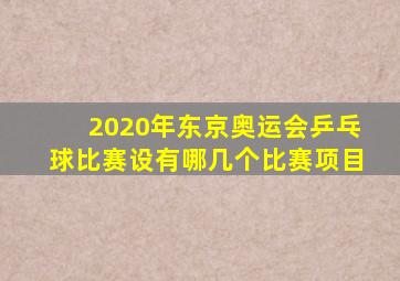 2020年东京奥运会乒乓球比赛设有哪几个比赛项目