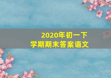 2020年初一下学期期末答案语文