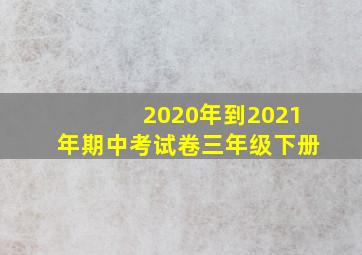 2020年到2021年期中考试卷三年级下册