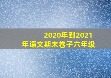 2020年到2021年语文期末卷子六年级