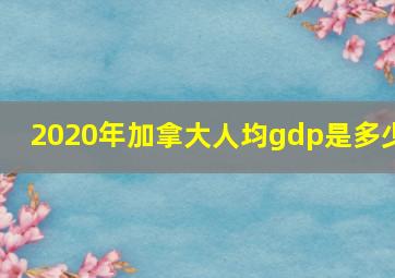 2020年加拿大人均gdp是多少