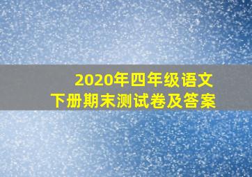 2020年四年级语文下册期末测试卷及答案