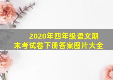 2020年四年级语文期末考试卷下册答案图片大全