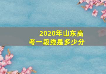 2020年山东高考一段线是多少分