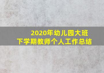 2020年幼儿园大班下学期教师个人工作总结