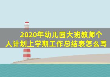 2020年幼儿园大班教师个人计划上学期工作总结表怎么写