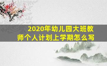 2020年幼儿园大班教师个人计划上学期怎么写