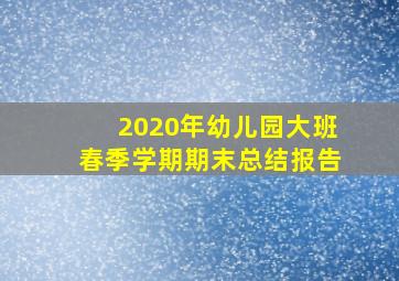 2020年幼儿园大班春季学期期末总结报告