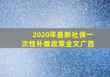 2020年最新社保一次性补缴政策全文广西