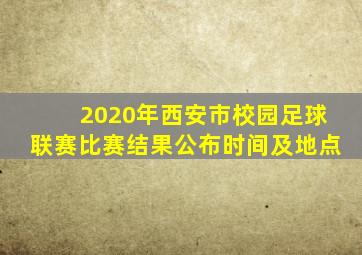 2020年西安市校园足球联赛比赛结果公布时间及地点